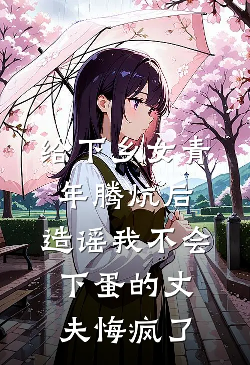 给下乡女青年腾炕后，造谣我不会下蛋的丈夫悔疯了