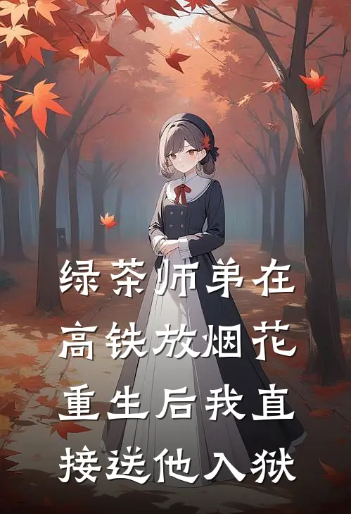 绿茶师弟在高铁放烟花，重生后我直接送他入狱