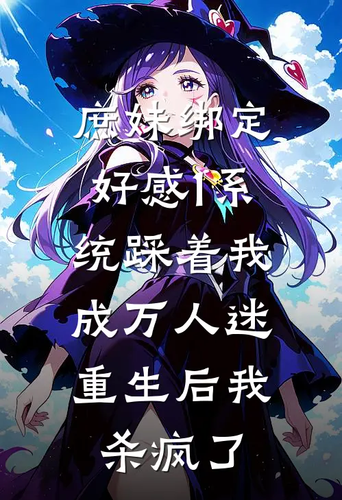 庶妹绑定好感1系统踩着我成万人迷，重生后我杀疯了
