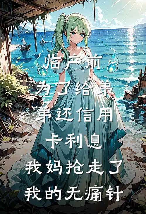 临产前，为了给弟弟还信用卡利息，我妈抢走了我的无痛针