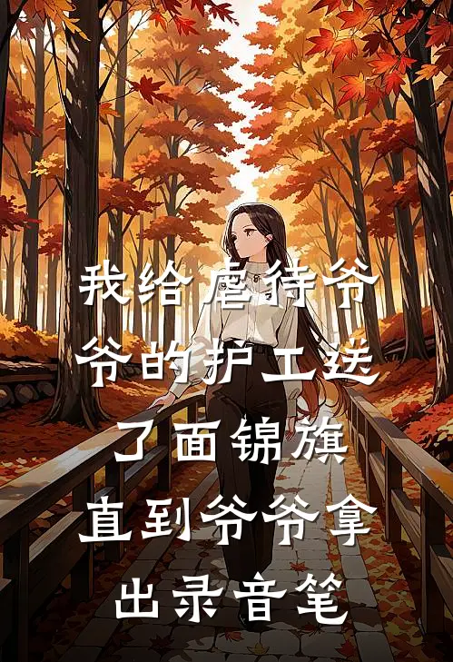 我给虐待爷爷的护工送了面锦旗，直到爷爷拿出录音笔