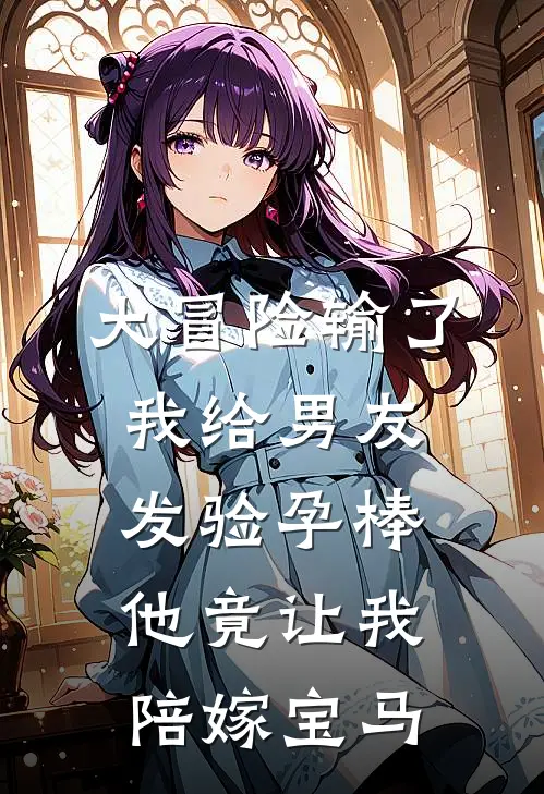 大冒险输了，我给男友发验孕棒，他竟让我陪嫁宝马