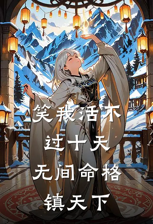 笑我活不过十天，无间命格镇天下