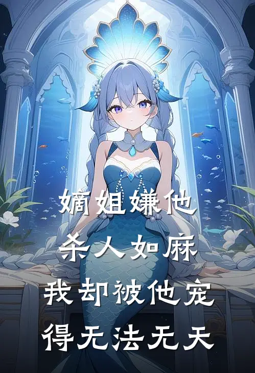 嫡姐嫌他杀人如麻，我却被他宠得无法无天