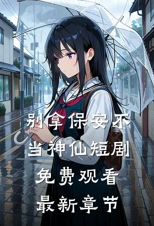 别拿保安不当神仙短剧免费观看最新章节