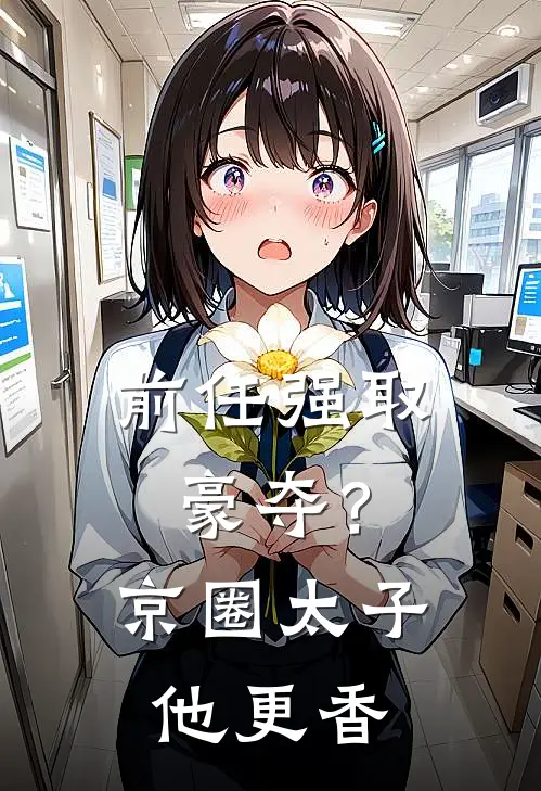 前任强取豪夺？京圈太子他更香