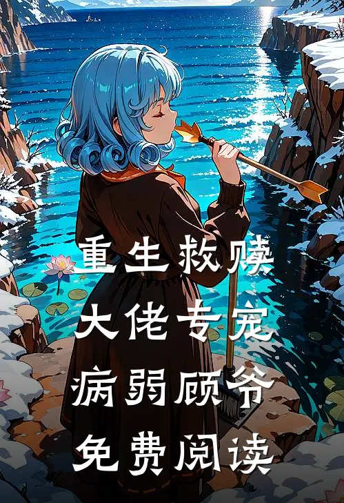 重生救赎大佬专宠病弱顾爷免费阅读